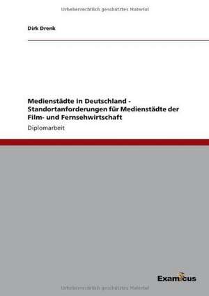 Medienstädte in Deutschland - Standortanforderungen für Medienstädte der Film- und Fernsehwirtschaft de Dirk Drenk