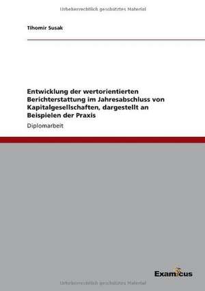 Entwicklung der wertorientierten Berichterstattung im Jahresabschluss von Kapitalgesellschaften, dargestellt an Beispielen der Praxis de Tihomir Susak