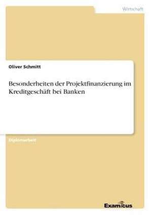 Besonderheiten der Projektfinanzierung im Kreditgeschäft bei Banken de Oliver Schmitt