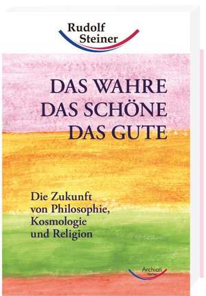 Das Wahre, das Schöne, das Gute de Rudolf Steiner