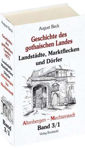 Geschichte des gothaischen Landes. Band III - Landstädte, Marktflecken und Dörfer. - Teil I - Altenbergen - Mechterstedt (Band 3/1) von August Beck de August Beck