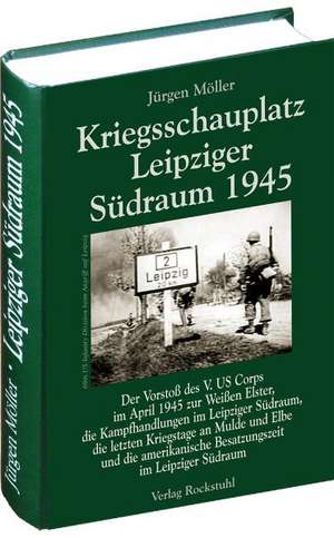 Kriegsschauplatz Leipziger Südraum 1945 de Jürgen Möller