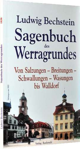 Sagenbuch des Werragrundes. Von Salzungen - Breitungen - Schwallungen - Wasungen bis Walldorf de Ludwig Bechstein