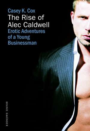 The Rise Of Alec Caldwell: Erotic Adventures of a Young Businessman de Casey K Cox