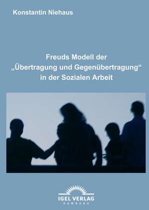 Freuds Modell der "Übertragung und Gegenübertragung" in der Sozialen Arbeit de Konstantin Niehaus