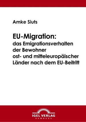 Eu-Migration: Das Emigrationsverhalten Der Bewohner Ost- Und Mitteleurop Ischer L Nder Nach Dem Eu-Beitritt de Amke Siuts