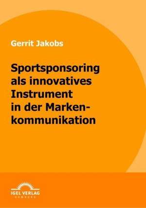 Sportsponsoring ALS Innovatives Instrument in Der Markenkommunikation: Auswirkungen Interkultureller Erfahrungen Auf Die Reintegration de Gerrit Jakobs