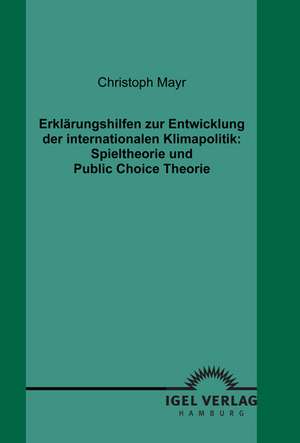 Erkl Rungshilfen Zur Entwicklung Der Internationalen Klimapolitik: Spieltheorie Und Public Choice Theorie de Christoph Mayr