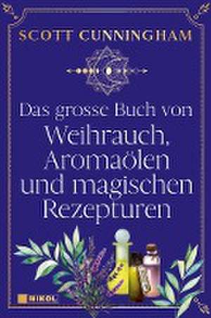 Das große Buch von Weihrauch, Aromaölen und magischen Rezepturen de Scott Cunningham