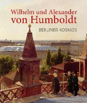 Wilhelm und Alexander von Humboldt. Berliner Kosmos de Paul Spies