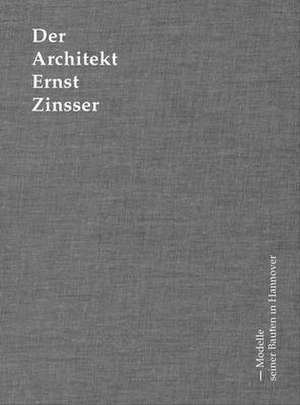 Der Architekt Ernst Zinsser – Modelle seiner Bauten in Hannover de Zvonko Turkali