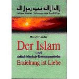 Der Islam und türkisch-islamische Erziehungsmethoden. Erziehung ist Liebe de Muzaffer Andac