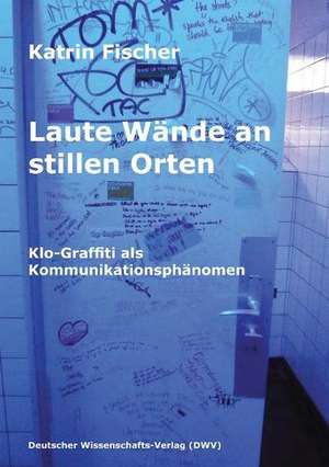 Laute Wände an stillen Orten. Klo-Graffiti als Kommunikationsphänomen de Katrin Fischer