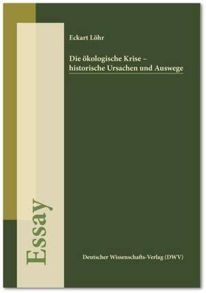 Die ökologische Krise - historische Ursachen und Auswege de Eckart Löhr