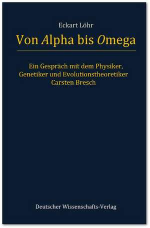 Von Alpha bis Omega. Ein Gespräch mit dem Physiker, Genetiker und Evolutionstheoretiker Carsten Bresch de Eckart Löhr