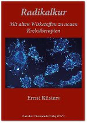 Radikalkur. Mit alten Wirkstoffen zu neuen Krebstherapien de Ernst Küsters