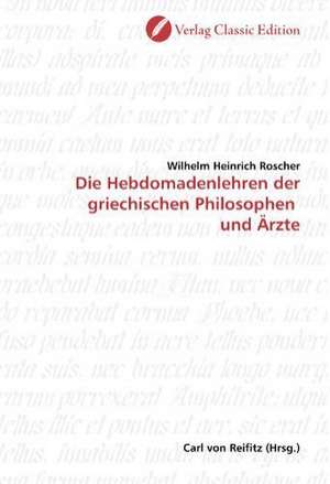 Die Hebdomadenlehren der griechischen Philosophen und Ärzte de Wilhelm Heinrich Roscher