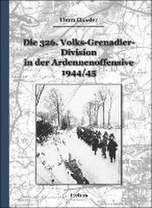 Die 326. Volks-Grenadier-Division in der Ardennenoffensive 1944/45 de Timm Haasler