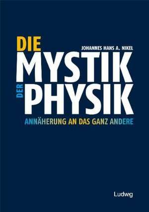 Die Mystik der Physik. Annäherung an das ganz Andere de Johannes Hans A. Nikel