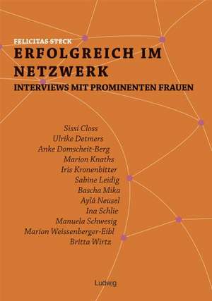 Erfolgreich im Netzwerk: Interviews mit prominenten Frauen de Felicitas Steck