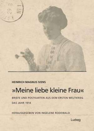 "Meine liebe kleine Frau" Briefe und Postkarten aus dem Ersten Weltkrieg - Das Jahr 1914 de Heinrich Magnus Ivens