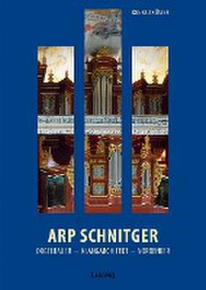 Arp Schnitger: Orgelbauer, Klangarchitekt, Vordenker, 1648-1719 de Konrad Küster