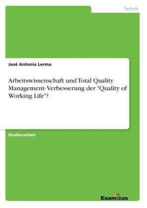 Arbeitswissenschaft und Total Quality Management- Verbesserung der "Quality of Working Life"? de José Antonio Lerma