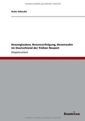 Hexenglauben, Hexenverfolgung, Hexenwahn im Deutschland der frühen Neuzeit de Heike Albrecht