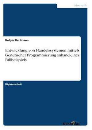 Entwicklung von Handelssystemen mittels Genetischer Programmierung anhand eines Fallbeispiels de Holger Hartmann