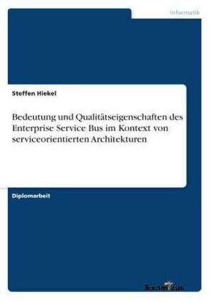 Bedeutung und Qualitätseigenschaften des Enterprise Service Bus im Kontext von serviceorientierten Architekturen de Steffen Hiekel