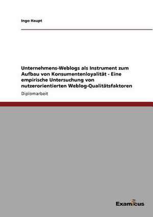 Unternehmens-Weblogs als Instrument zum Aufbau von Konsumentenloyalität - Eine empirische Untersuchung von nutzerorientierten Weblog-Qualitätsfaktoren de Ingo Haupt