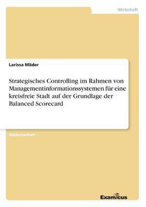 Strategisches Controlling im Rahmen von Managementinformationssystemen für eine kreisfreie Stadt auf der Grundlage der Balanced Scorecard de Larissa Mäder