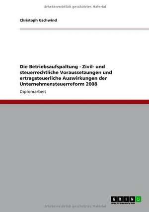 Die Betriebsaufspaltung - Zivil- und steuerrechtliche Voraussetzungen und ertragsteuerliche Auswirkungen der Unternehmensteuerreform 2008 de Christoph Gschwind