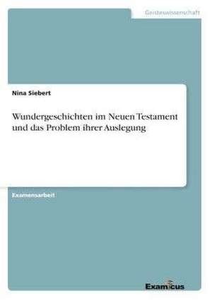 Wundergeschichten im Neuen Testament und das Problem ihrer Auslegung de Nina Siebert