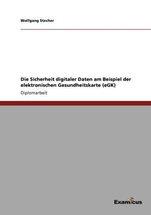 Die Sicherheit digitaler Daten am Beispiel der elektronischen Gesundheitskarte (eGK) de Wolfgang Stecher