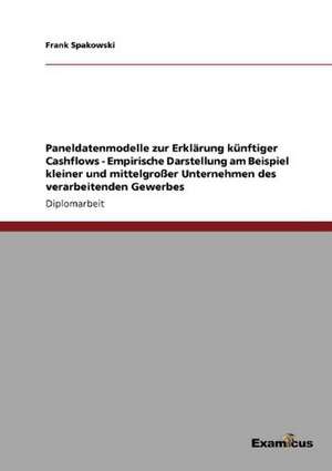 Paneldatenmodelle zur Erklärung künftiger Cashflows - Empirische Darstellung am Beispiel kleiner und mittelgroßer Unternehmen des verarbeitenden Gewerbes de Frank Spakowski