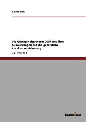 Die Gesundheitsreform 2007 und ihre Auswirkungen auf die gesetzliche Krankenversicherung de Susann Hinz