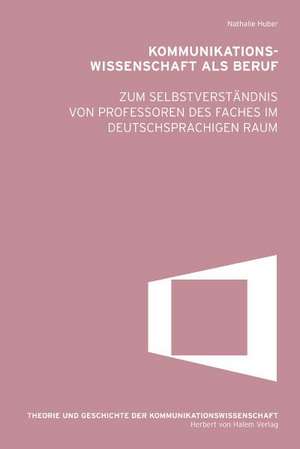 Kommunikationswissenschaft als Beruf. Zum Selbstverständnis von Professoren des Faches im deutschsprachigen Raum de Nathalie Huber