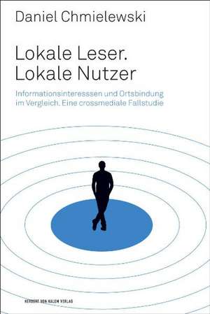 Lokale Leser. Lokale Nutzer. Informationsinteressen im Vergleich. Eine crossmediale Fallstudie de Daniel Chmielewski