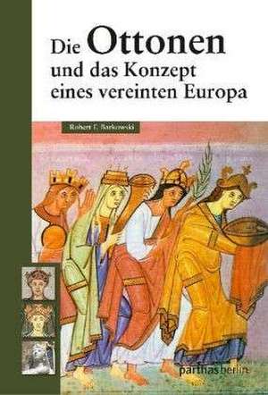 Die Ottonen und das Konzept eines vereinten Europa de Robert F. Barkowski