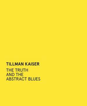 Tillman Kaiser: The Truth and the Abstract Blues de Alexandra Hennig