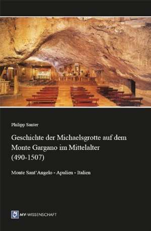 Geschichte der Michaelsgrotte auf dem Monte Gargano im Mittelalter (490-1507) de Philipp Santer