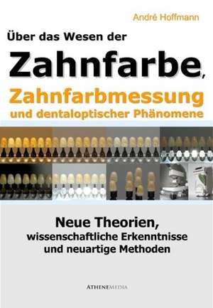 Über das Wesen der Zahnfarbe, Zahnfarbmessung und dentaloptischer Phänomene de André Hoffmann