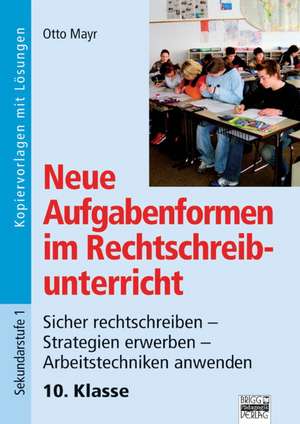 Neue Aufgabenformen Rechtschreibunterricht 10. Klasse - Sicher rechtschreiben - Strategien erwerben - Arbeitstechniken anwenden de Otto Mayr