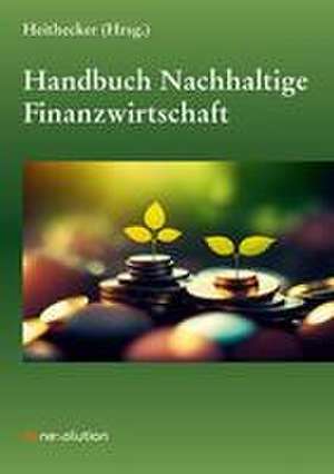 Handbuch Nachhaltige Finanzwirtschaft de Dirk Heithecker