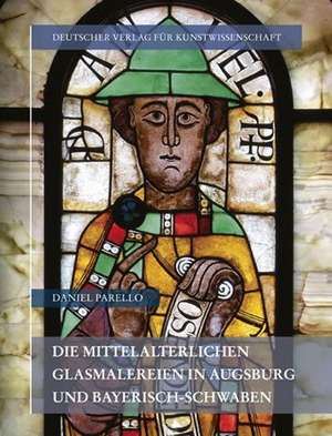 Die mittelalterlichen Glasmalereien in Augsburg und Bayerisch-Schwaben de Daniel Parello