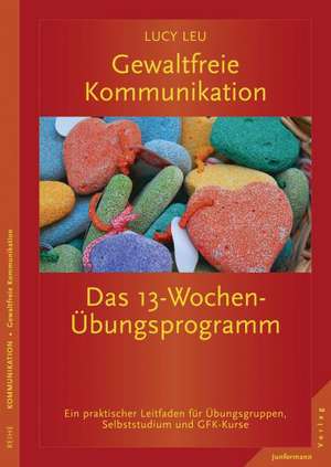 Gewaltfreie Kommunikation: Das 13-Wochen-Übungsprogramm de Lucy Leu