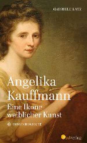 Angelika Kauffmann. Eine Ikone weiblicher Kunst de Gabriele Katz