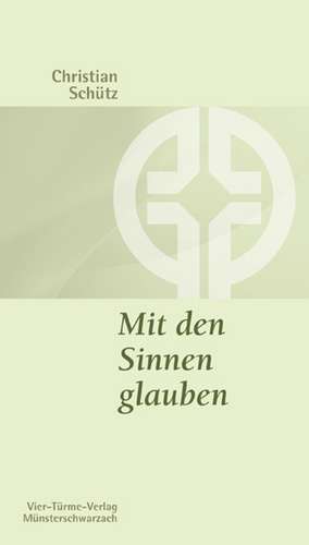 Mit den Sinnen glauben de Christian Schütz