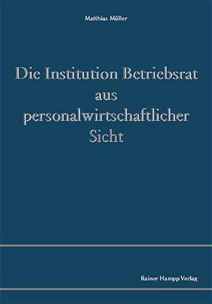 Die Institution Betriebsrat aus personalwirtschaftlicher Sicht de Matthias Müller